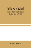 In the Ypres Salient; the Story of a Fortnight's Canadian Fighting, June 2-16, 1916 1530475481 Book Cover