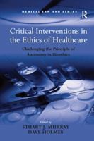 Critical Interventions in the Ethics of Healthcare: Challenging the Principle of Autonomy in Bioethics 1138267686 Book Cover