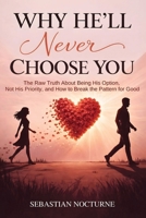 Why He’ll Never Choose You: The Raw Truth About Being His Option, Not His Priority, and How to Break the Pattern for Good 1968553738 Book Cover
