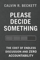 Please Decide Something: The Cost of Endless Discussion and Zero Accountability B0GJ9PTYHS Book Cover