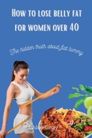 How to lose belly fat for women over 40: The hidden truth about flat tummy B0BLG2P6RD Book Cover