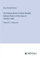 The Poetical Works of Oliver Wendell Holmes; Poems of the Class of '29(1851-1889: Volume 05 - in large print 3387065701 Book Cover