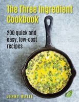 The Three Ingredient Cookbook: 200 Quick and Easy, Low-Cost Recipes 0754834247 Book Cover