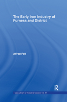 The Early Iron Industry of Furness and Districts: An Historical and Descriptive Account from Earliest Times to the End of the Eighteenth Century with an Account of the Furness Ironmasters in Scotland  0714613932 Book Cover