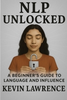NLP Unlocked - A Beginner's Guide to Language and Influence (Hypnosis and NLP at all levels) B0FNKQBNR8 Book Cover