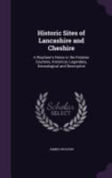 Historic Sites of Lancashire and Cheshire / A Wayfarer's Notes in the Palatine Counties, Historical, Legendary, Genealogical, and Descriptive. by James Croston 1241317089 Book Cover