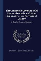 The Commonly Occuring Wild Plants of Canada, and More Especially of the Province of Ontario [microform]: a Flora for the Use of Beginners 1016150903 Book Cover