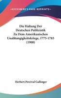 Die Haltung Der Deutschen Publizistik Zu Dem Amerikanischen Unabh�ngigkeitskriege, 1775-1783: Inaugural-Dissertation (Classic Reprint) 116086683X Book Cover