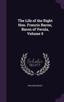 The Life of the Right Hon. Francis Bacon, Baron of Verula, Volume 9 1355296536 Book Cover