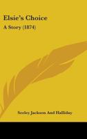 Elsie's Choice: A Story 1436834112 Book Cover