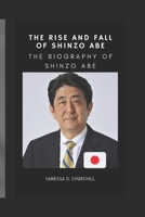The Rise and Fall of Shinzo Abe: The biography of Shinzo Abe B0B5KV7H3K Book Cover
