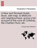 A New and Revised Guide Book, with map, to Midhurst and neighbourhood, giving a full account of the ruins at Cowdray, the Charlton Hunt, etc. 1241313547 Book Cover