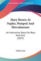 Mary Brown at Naples, Pompeii, and Herculaneum: An Instructive Story for Boys and Girls 0548572887 Book Cover