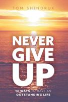 Never Give Up: 12 Ways to Have an Outstanding Life 152556370X Book Cover