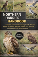 NORTHERN HARRIER HANDBOOK: A Complete Guide to Understanding the Life, Behavior, Hunting Techniques, Migration, Habitat, and Long-Term Conservation of the Northern Harrier B0GWN4D3ZC Book Cover