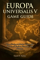 Europa Universalis V game guide: From Novice to Master: Unlock the Secrets of Warfare, Economy, and Strategy B0FY4QLHHJ Book Cover