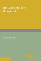 The Gun-Founders of England: With a List of English and Continental Gun-Founders from the XIV to the XIX Centuries 0521170648 Book Cover