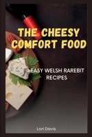 The Cheesy Comfort Food: Easy Welsh Rarebit Recipes B0BW23BYBD Book Cover