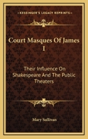 Court Masques of James I: Their Influence on Shakespeare and the Public Theatres, a Thesis Presented to the Faculty of the Graduate College of the University of Nebraska (Classic Reprint) 1016070993 Book Cover