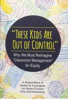 "These Kids Are Out of Control": Why We Must Reimagine "Classroom Management" for Equity 1483374807 Book Cover