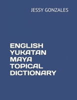 ENGLISH YUKATAN MAYA TOPICAL DICTIONARY B086Y6HM2M Book Cover