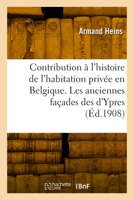 Contribution À l'Histoire de l'Habitation Privée En Belgique. Les Anciennes Façades Des d'Ypres 2329895771 Book Cover