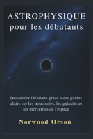 ASTROPHYSIQUE pour les débutants: Découvrez l'Univers grâce à des guides clairs sur les trous noirs, les galaxies et les merveilles de l'espace (French Edition) B0GFCLZJ3J Book Cover