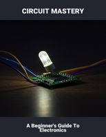 Circuit Mastery: A Beginner'S Guide To Electronics B0FVRSCRLG Book Cover