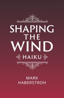 Shaping the Wind: Haiku 1667878190 Book Cover