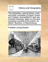 The Antiquities, Natural History, Ruins, and Other Curiosities of Egypt, Nubia, and Thebes. Exemplified in Near Two Hundred Drawings, Taken on the Spot, Including a Portrait of the Author, by Martin T 117118574X Book Cover