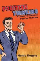Positive Thinking: A Guide to Embrace Positive Thinking: Positive Thinking Everyday 1534878831 Book Cover