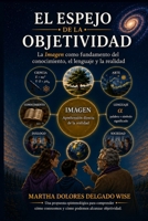 EL ESPEJO DE LA OBJETIVIDAD: La Imagen como fundamento del conocimiento, el lenguaje y la realidad (Spanish Edition) B0H7M8JTGH Book Cover
