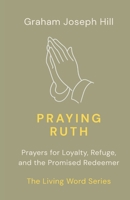 Praying Ruth: Prayers for Loyalty, Refuge, and the Promised Redeemer 1923804030 Book Cover