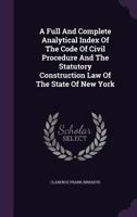 A Full and Complete Analytical Index of the Code of Civil Procedure and the Statutory Construction Law of the State of New York 1354346130 Book Cover