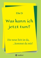 Was kann ich jetzt tun?: Die neue Zeit ist da, ...kommst du mit? 3347048784 Book Cover