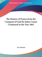 The History of France from the Conquest of Gaul by Julius Caesar Continued to the Year 1861 1162751673 Book Cover