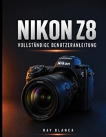 NIKON Z8 VOLLSTÄNDIGE BENUTZERANLEITUNG: Der ultimative Leitfaden: Alle Einstellungen, Menüs und Funktionen für atemberaubende Fotos und Videos freischalten (German Edition) B0H8J45855 Book Cover