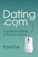 Dating.com: A guide to dating in the 21st century 0992815207 Book Cover