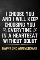 I Choose You And I Will Keep Choosing You Everytime In A Heartbeat Without Doubt Happy 3rd Anniversary: 3rd Wedding Anniversary Journal / Notebook / Appreciation Gift / 3 Year Together Card Alternativ 1704260892 Book Cover