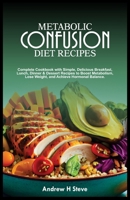 METABOLIC CONFUSION DIET RECIPES: Complete Cookbook with Simple, Delicious Breakfast, Lunch, Dinner & Dessert Recipes to Boost Metabolism, Lose Weight, and Achieve Hormonal Balance. B0CV48R3BL Book Cover