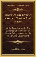 Essays on the Lives of Cowper, Newton, and Heber: Or, an Examination of the Evidence of the Course of Nature Being Interrupted by the Divine Government (Classic Reprint) 1103065416 Book Cover