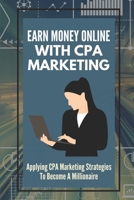 Earn Money Online With CPA Mаrkеtіng: Applying CPA Marketing Strategies To Become A Millionaire: Methods Of Promoting Cpa Offers B09CRTSMP3 Book Cover