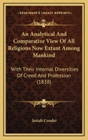 An Analytical and Comparative View of All Religions: Now Extant Among Mankind : With Their Internal Diversities of Creed and Profession 1436768411 Book Cover