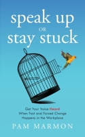 Speak Up or Stay Stuck: Get Your Voice Heard When Fast and Forced Change Happens in the Workplace 154454202X Book Cover