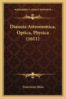 Dianoia Astronomica, Optica, Physica (1611) 1166931471 Book Cover