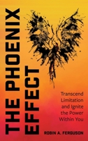 The Phoenix Effect: Transcend Limitation and Ignite the Power Within You 1662961707 Book Cover