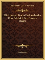 Die Literatur Des In Und Auslandes Uber Friedrich Den Grossen (1886) 116111100X Book Cover