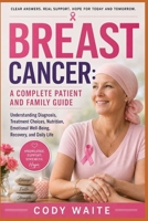BREAST CANCER: A COMPLETE PATIENT AND FAMILY GUIDE: Understanding Diagnosis, Treatment Choices, Nutrition, Emotional Well-Being, Recovery, and Daily Life B0HCLWYQD6 Book Cover