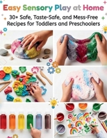Easy Sensory Play at Home: 30+ Safe, Taste-Safe, and Mess-Free Recipes for Toddlers and Preschoolers B0GZZ69QBG Book Cover