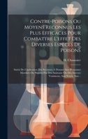 Contre-poisons Ou Moyens Reconnus Les Plus Efficaces Pour Combattre L'effet Des Diverses Espèces De Poisons: Suivis De L'indication Des Seconurs À ... Venimeux, Aux Noyés, Aux... 1021026603 Book Cover